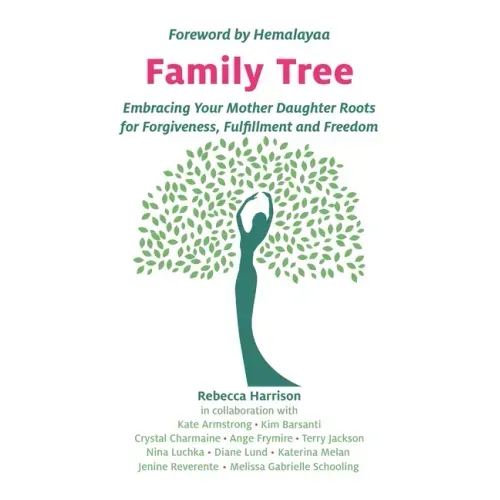 Family Tree: Embracing Your Mother Daughter Roots for Forgiveness, Fulfillment and Freedom