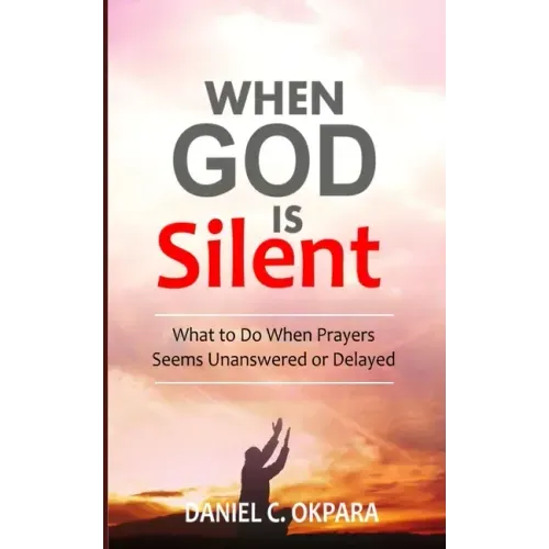 When God Is Silent: What to Do When Prayers Seem Unanswered or Delayed