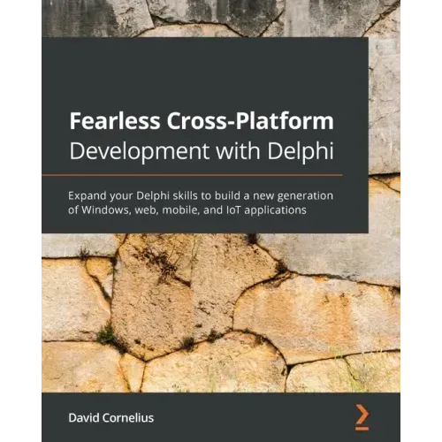 Fearless Cross-Platform Development with Delphi: Expand your Delphi skills to build a new generation of Windows, web, mobile, and IoT applications