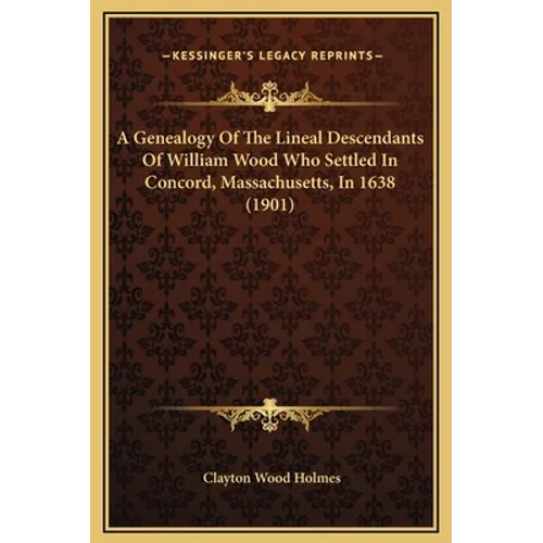 A Genealogy Of The Lineal Descendants Of William Wood Who Settled In Concord, Massachusetts, In 1638 (1901)
