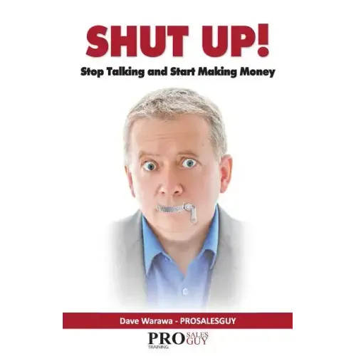 Shut Up! Stop Talking and Start Making Money: A Sales Book - 100% Practical Sales Techniques - Increase Your Sales by Listening, Not Talking!