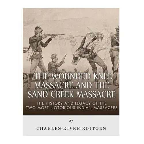 The Wounded Knee Massacre and the Sand Creek Massacre: The History and Legacy of the Two Most Notorious Indian Massacres
