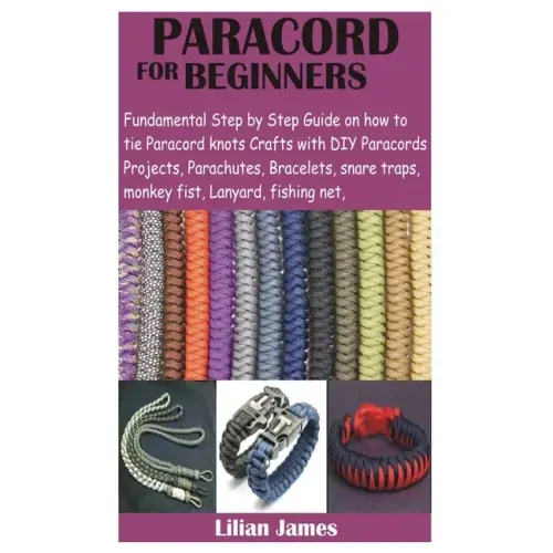 Paracord for Beginners: Fundamental Step by Step Guide on how to tie Paracord knots Crafts with DIY Para cords Projects, Parachutes, Bracelets
