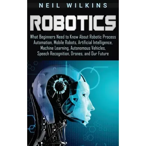 Robotics: What Beginners Need to Know about Robotic Process Automation, Mobile Robots, Artificial Intelligence, Machine Learning