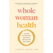 Whole Woman Health: A Guide to Creating Wellness for Any Age and Stage