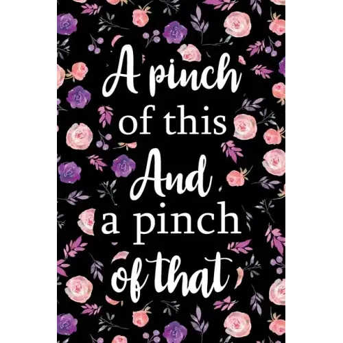 A Pinch of This And a Pinch of That: Adult Blank Lined Notebook, Write in Your Favorite Menu, Kitchen Cookbook, Food Journal, Food Notebook
