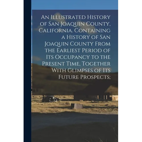 An Illustrated History of San Joaquin County, California. Containing a History of San Joaquin County From the Earliest Period of Its Occupancy to the
