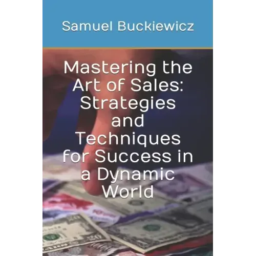 Mastering the Art of Sales: Strategies and Techniques for Success in a Dynamic World
