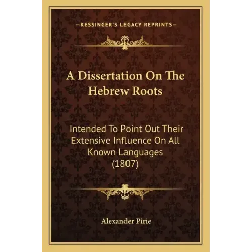 A Dissertation On The Hebrew Roots: Intended To Point Out Their Extensive Influence On All Known Languages (1807)