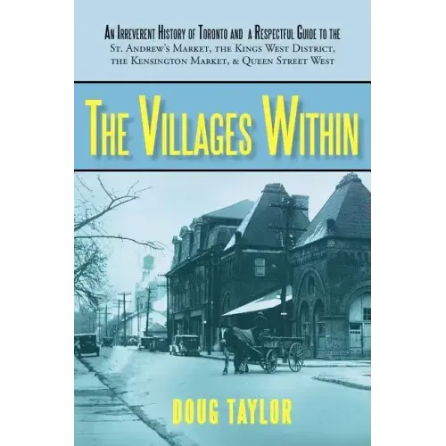 The Villages Within: An Irreverent History of Toronto and a Respectful Guide to the St. Andrew's Market, the Kings West District, the Kensi