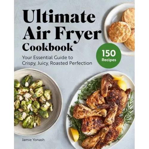 Ultimate Air Fryer Cookbook: Your Essential Guide to Crispy, Juicy, Roasted Perfection