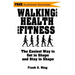 Walking for Health and Fitness: The Easiest Way to Get in Shape and Stay in Shape