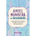 Angel Numbers for Beginners: An Introduction to Decoding Messages & Journal for Tracking Sequences