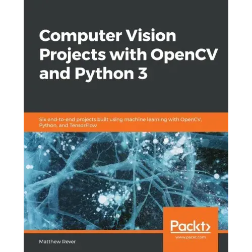 Computer Vision Projects with OpenCV and Python 3: Six end-to-end projects built using machine learning with OpenCV, Python, and TensorFlow