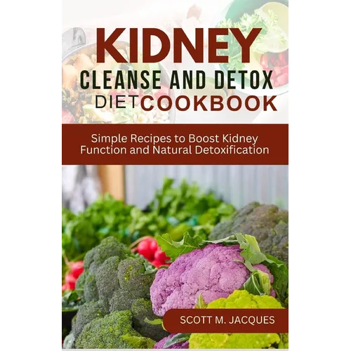 Kidney Cleanse and Detox Diet Cookbook: Simple Recipes to Boost Kidney Function and Natural Detoxification