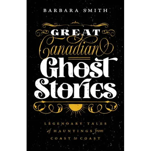 Great Canadian Ghost Stories: Legendary Tales of Hauntings from Coast to Coast