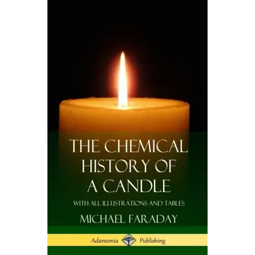 The Chemical History of a Candle: With All Illustrations and Tables (Hardcover)