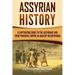 Assyrian History: A Captivating Guide to the Assyrians and Their Powerful Empire in Ancient Mesopotamia