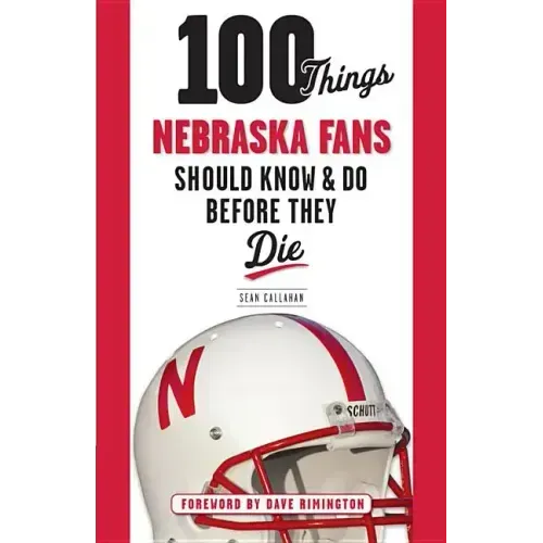 100 Things Nebraska Fans Should Know & Do Before They Die