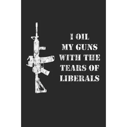 I Oil My Guns With The Tears Of Liberals: A Range Book To Sight In Your Rifle