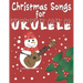 Christmas Songs for Ukulele: 27 Easy Arrangements of Favorite Holiday Songs For Xmas Time I Cute Songbook Gift For Kids and Adults