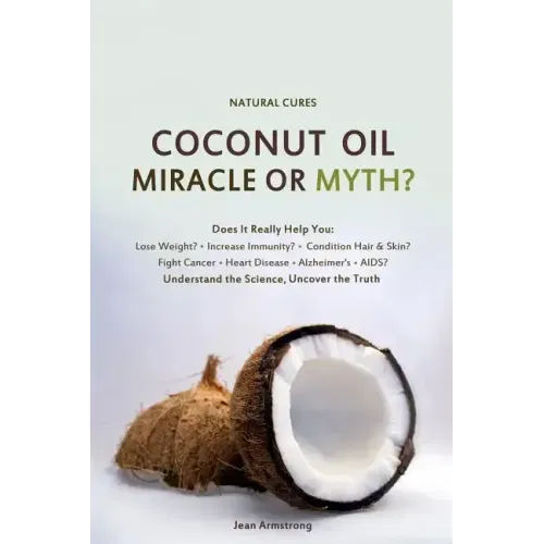 Coconut Oil Miracle or Myth?: Understand the Science, Uncover the Truth