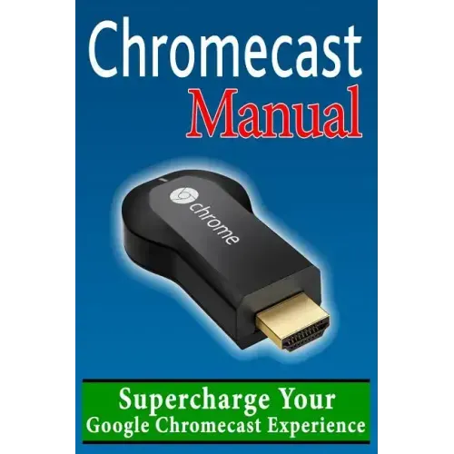 Chromecast Manual: Supercharge Your Google Chromecast Experience