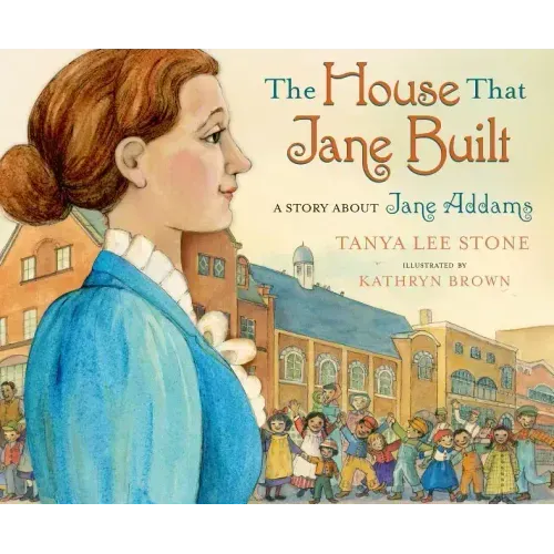 The House That Jane Built: A Story about Jane Addams