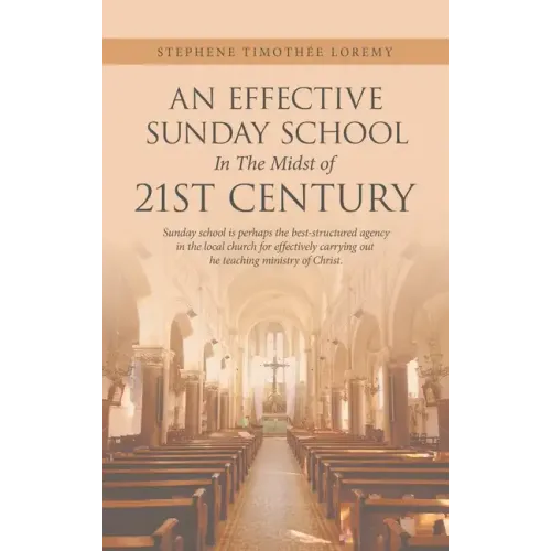 An Effective Sunday School in the Midst of 21St Century: Sunday School Is Perhaps the Best-Structured Agency in the Local Church for Effectively Carry