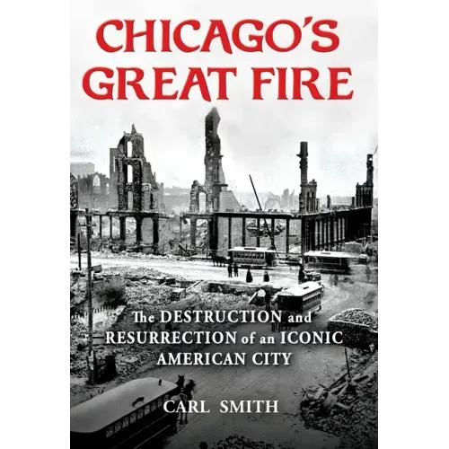 Chicago's Great Fire: The Destruction and Resurrection of an Iconic American City