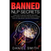 Banned NLP Secrets: Learn How To Gain Self Mastery, Influence People, Achieve Your Goals And Radically Change Your Life Using Neuro-Lingui