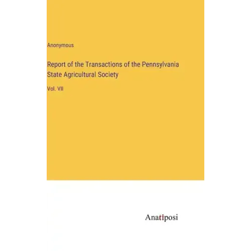 Report of the Transactions of the Pennsylvania State Agricultural Society: Vol. VII