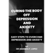 Curing the body off depression and anxiety: Easy steps to overcome depression and anxiety