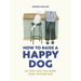 How to Raise a Happy Dog: So They Love You (More Than Anyone Else)