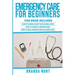 Emergency Care For Beginners: This book includes: How to Handle Insect and Animal Bites + How to Handle a Broken Bone + How to Heal Someone who has