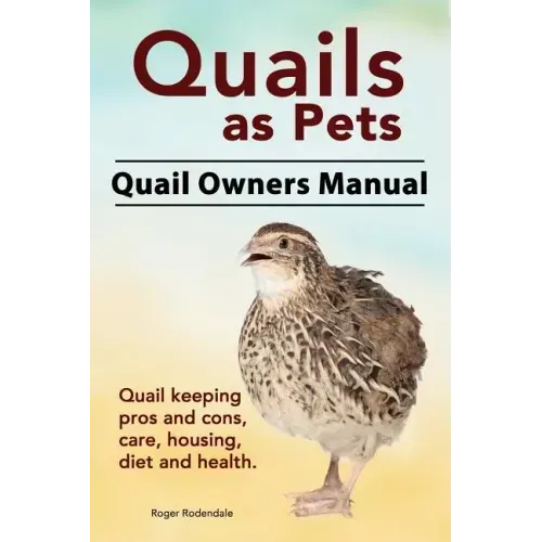 Quails as Pets. Quail Owners Manual. Quail keeping pros and cons, care, housing, diet and health.