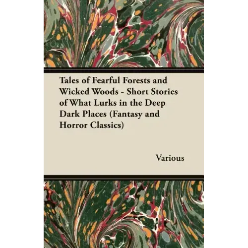 Tales of Fearful Forests and Wicked Woods - Short Stories of What Lurks in the Deep Dark Places (Fantasy and Horror Classics)