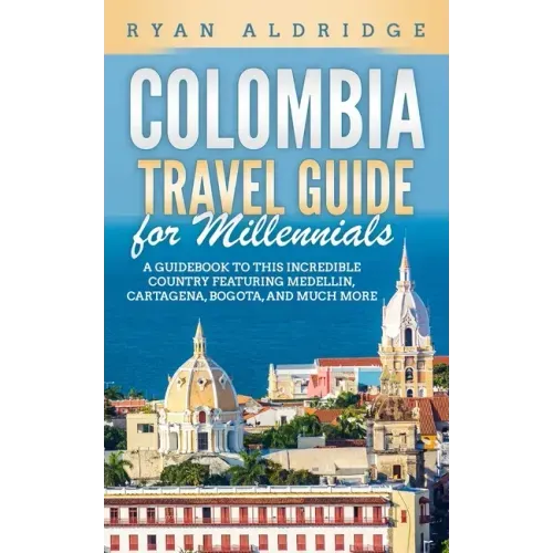 Colombia Travel Guide for Millennials: A Guidebook to this Incredible Country featuring Medellin, Cartagena, Bogota, and much more