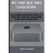 M 1 Chip Mac Mini User Guide: The Ultimate Beginner's Manual to Using the Latest M 1 Chip Mac Mini with Tips and Tricks