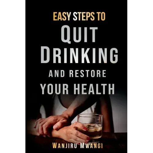 Easy Steps to Quit Drinking and Restore Your Health: How to Reclaim Your Life and Health