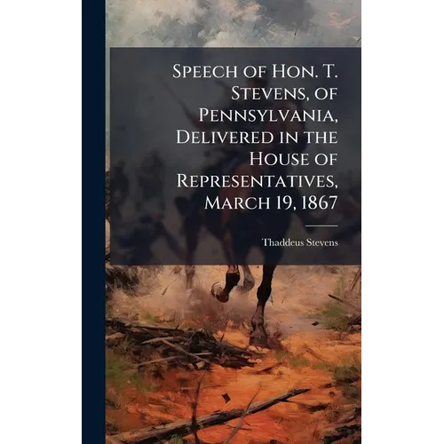 Speech of Hon. T. Stevens, of Pennsylvania, Delivered in the House of Representatives, March 19, 1867