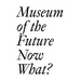 Museum of the Future: Now What?