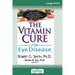 The Vitamin Cure for Eye Disease: How to Prevent and Treat Eye Disease Using Nutrition and Vitamin Supplementation (16pt Large Print Edition)