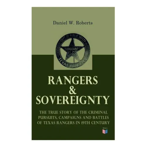 Rangers & Sovereignty - The True Story of the Criminal Pursuits, Campaigns and Battles of Texas Rangers in 19th Century: Autobiographical Account: The