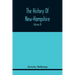 The History Of New-Hampshire. Comprehending The Events Of One Complete Century And Seventy-Five Years From The Discovery Of The River Pascataqua To Th