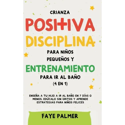 Crianza positiva, disciplina para niños pequeños y entrenamiento para ir al baño (4 en 1): Enseña a tu hijo a ir al baño en 7 días o menos, edúcalo si