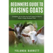 Beginners Guide To Raising Goats: Complete, Up-to-Date, No-Fluff Guide On How To Raise A Happy Backyard Flock