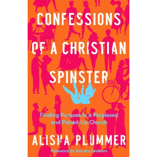 Confessions of a Christian Spinster: Finding Purpose in a Perplexed and Paired-Up Church