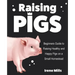 Raising Pigs: Beginners Guide to Raising Healthy and Happy Pigs on a Small Homestead
