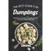 The Best Guide for Dumplings: Dumplings Cookbook That Will Become Your Best Friend in Kitchen
